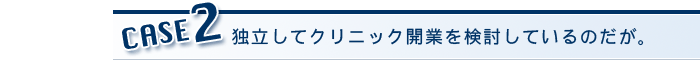 独立してクリニック開業を検討しているのだが。