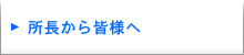 所長から皆様へ